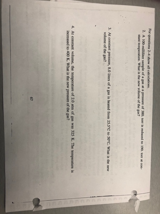 For questions 2-4 show all calculations. 2. A 100-milliliter sample of a gas at a pressure of 380. torr is reduced to 190. to