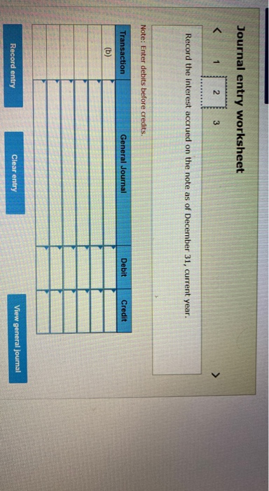 Journal entry worksheet 3 Record the interest accrued on the note as of December 31, current year. Note: Enter debits before