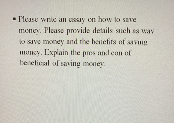 - Please write an essay on how to save money. Please provide details such as way to save money and the benefits of saving mon