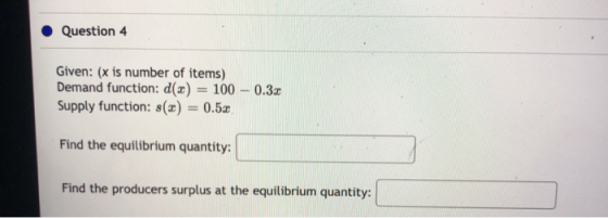 Question 4 Given: (x is number of items) Demand function: d(x) = 100 - 0.32 Supply function: 8(x) = 0.5x Find the equilibrium