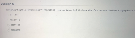 Question 19 In representing the decimal number 11/8 in IEEE 754 representation, the 8-bit binary value of the exponent plus b