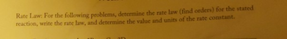 Rate Law: For the following probleme determine the rate law (find orders) for the stated reaction, write the rate law, and de