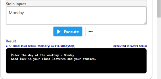 Stdin Inputs Monday Execute Result CPU Time: 0.08 sec(s), Memory: 40316 kilobyte(s) executed in 0.939 sec(s) Enter the day of