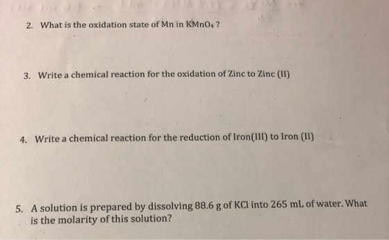 2. What is the oxidation state of Mn in KMnO4? Write a chemical reaction for the oxidation of Zinc to Zinc (II) 3. Write a ch