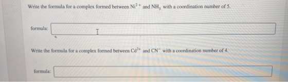 Write the formula for a complex formed between Ni2+ and NH, with a coordination number of 5. formula: 1 Write the formula for