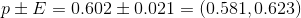 p \pm E=0.602\pm 0.021=(0.581,0.623 )