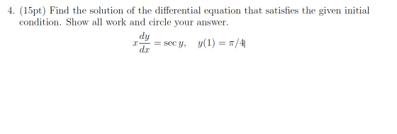 4. (15pt) Find the solution of the differential equation that satisfies the given initial condition. Show all work and circle