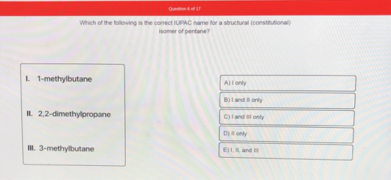 Question 6 of 17 Which of the following is the correct IUPAC name for a structural (constitutional) isomer of pentane? I. 1-m
