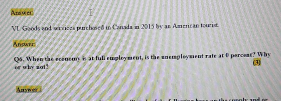 Answer. VI. Goods and services purchased in Canada in 2015 by an American tourist. Answer: Q6. When the economy is at full em