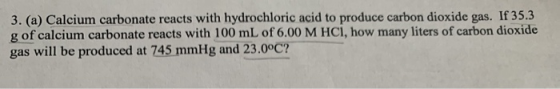 3. (a) Calcium carbonate reacts with hydrochloric acid to produce carbon dioxide gas. If 35.3 g of calcium carbonate reacts w