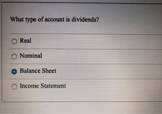 What type of account is dividends? O Real Nominal O Balance Sheet Income Statement