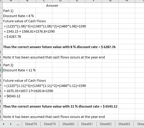 Answer Part 1) Discount Rate = 8 % Future value of Cash Flows = (1225*(1.08)^3)+(1345*(1.08)^2)+(1460*1.08)+1590 = 1543.15 +