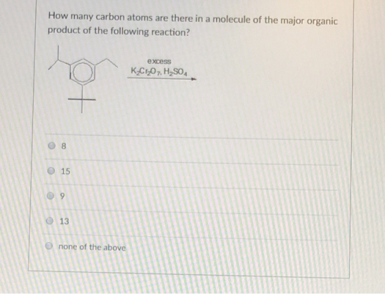 How many carbon atoms are there in a molecule of the major organic product of the following reaction? excess KCI07, H2SO4 0 8 O 15 13 none of the above