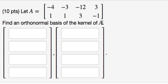 1-4 -3 -12 31 (10 pts) Let A = | 1 1 3 -1 Find an orthonormal basis of the kernel of Aſ.