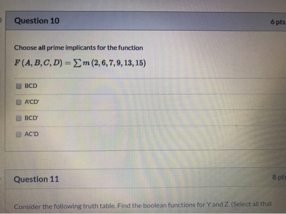 Question 10 6 pts Choose all prime implicants for the function F(A,B,C,D) = m(2,6,7,9,13,15) BCD ACD BCD ACD Question 11 8