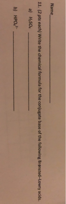 Name 11. (2 pts each) Write the chemical formula for the conjugate base of the following Brønsted-Lowry acids. a) HSo b) HPO2