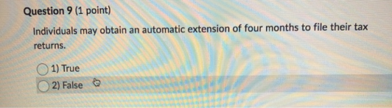 Question 9 (1 point) Individuals may obtain an automatic extension of four months to file their tax returns. 1) True 2) False