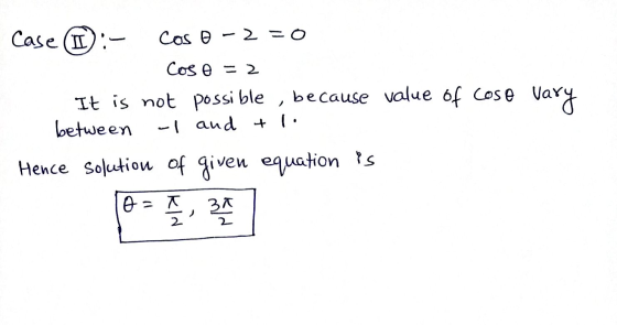 Case (L): Cos 0 - 2 = 0 Cos o = 2 -1 and + 1. It is not possible, because value of cose vary between Hence solution of given