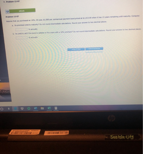 7. Problem 12-07 maturity Computer Problem 12-07 Musume that you purchased an 10%, 25-year $1,000 par, semiannual payment bon
