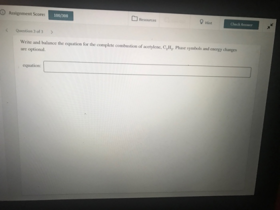 Assignment Score Hint 100/300 Resources Check Answer Question 3 of 3 Write and balance the equation for the complete combusti