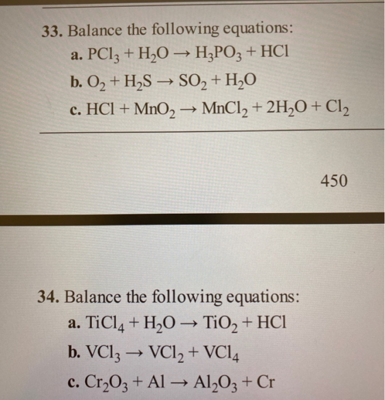 33. Balance the following equations: a. PC13 + H2O → H3PO3 + HCl b. O2 + H2S → SO2 + H2O c. HCl + MnO2 MnCl2 + 2H2O + Cl2 ->