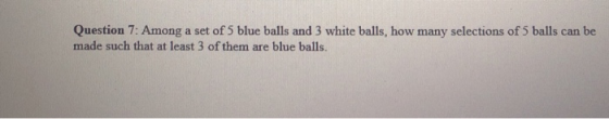Question 7: Among a set of 5 blue balls and 3 white balls, how many selections of 5 balls can be made such that at least 3 of
