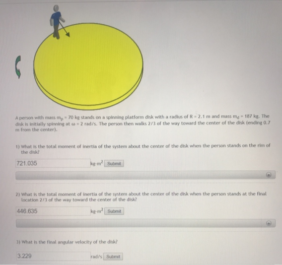 A person with mass mp - 70 kg stands on a spinning platform disk with a radius of R = 2.1 m and mass mg 187 kg. The disk is i