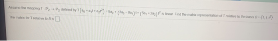 Assume the mapping T: Pz --P, delined by T (* *24t+azt) =90, * (34,-33,)+ (50,- 203) P is inear. Find the matrix representat