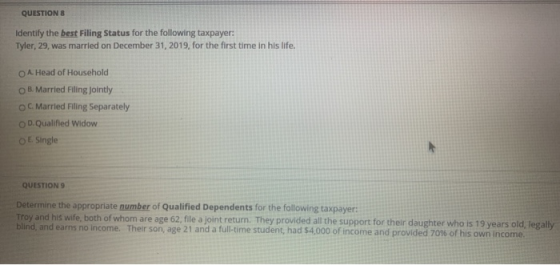 QUESTIONS Identify the best Filing Status for the following taxpayer: Tyler, 29, was married on December 31, 2019, for the fi