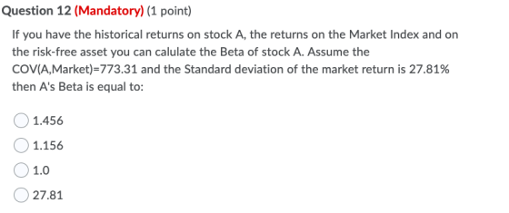 Question 12 (Mandatory) (1 point) If you have the historical returns on stock A, the returns on the Market Index and on the r