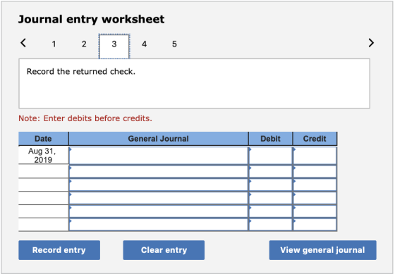 Journal entry worksheet < 1 2 3 4 5 Record the returned check. Note: Enter debits before credits. | General Journal Debit Cre
