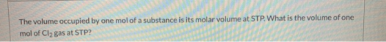 The volume occupied by one mol of a substance is its molar volume at STP. What is the volume of one mol of Cl2 gas at STP?