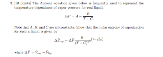 3. (10 points) The Antoine equation given below is frequently used to represent the temperature dependence of vapor pressure