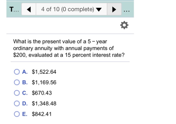 T... « 4 of 10 (0 complete) v ▸. What is the present value of a 5 - year ordinary annuity with annual payments of $200, evalu