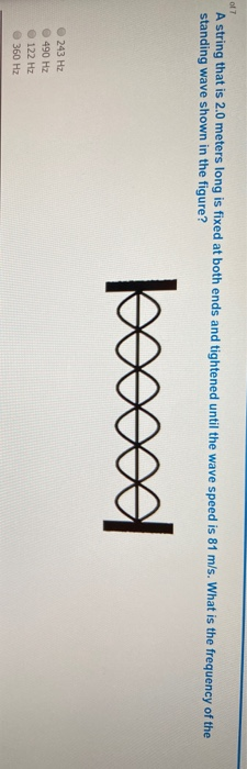 A string that is 2.0 meters long is fixed at both ends and tightened until the wave speed is 81 m/s. What is the frequency of