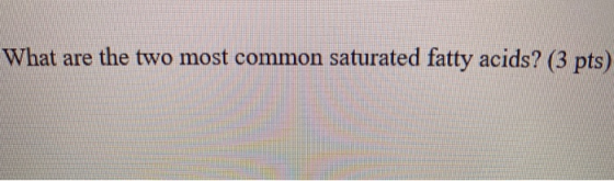 What are the two most common saturated fatty acids? (3 pts)