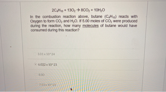 2C4H10 + 1302 → 8C02 + 10H20 In the combustion reaction above, butane (C.H..) reacts with Oxygen to form Co, and H20. If 5.00
