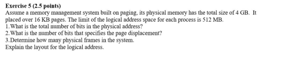 Exercise 5 (2.5 points) Assume a memory management system built on paging, its physical memory has the total size of 4 GB. It
