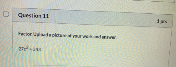 D Question 11 1 pts Factor. Upload a picture of your work and answer. 27c+ 343