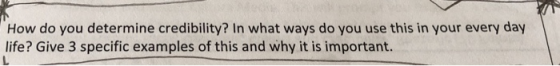 How do you determine credibility? In what ways do you use this in your every day life? Give 3 specific examples of this and w