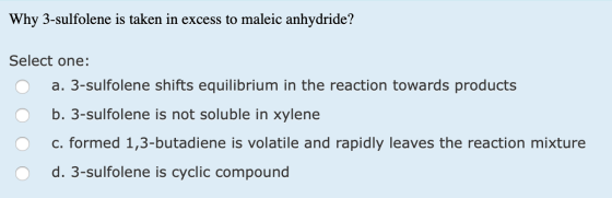 Why 3-sulfolene is taken in excess to maleic anhydride? Select one: a. 3-sulfolene shifts equilibrium in the reaction towards