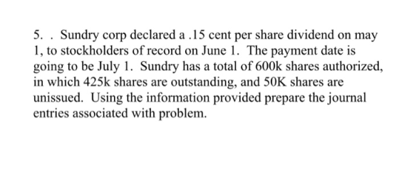 5. . Sundry corp declared a .15 cent per share dividend on may 1, to stockholders of record on June 1. The payment date is go