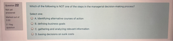 Question 22 Which of the following is NOT one of the steps in the managerial decision-making process? Not yet answered Select