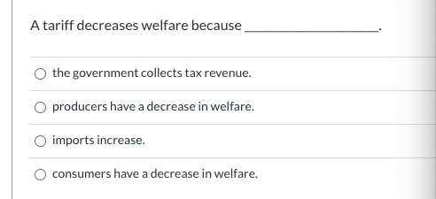 A tariff decreases welfare because the government collects tax revenue. producers have a decrease in welfare. imports increas