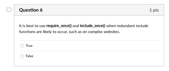 DQuestion 6 1 pts It is best to use require_once) and include_once) when redundant include functions are likely to occur, suc