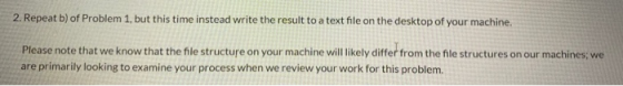 2. Repeat b) of Problem 1, but this time instead write the result to a text file on the desktop of your machine. Please note