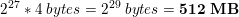 \small 2^{27}*4 \;bytes = 2^{29}\;bytes = \bold{512\;MB}