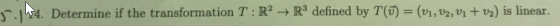 5:14. Determine if the transformation T:R→ R3 defined by T(ū) = (V1, V2, V1 + vy) is linear.