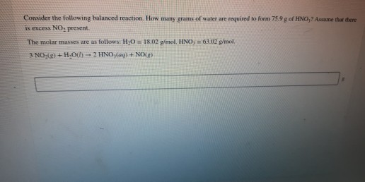 Consider the following balanced reaction. How many grams of water are required to form 75.9 g of HNO, Asume that there is exc