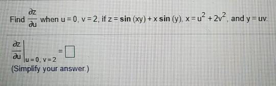 dz Find when u = 0, v = 2, if z = sin (xy)+xsin (y), x=u2 +2V2, and y= uv. du az = du 1 = 0, V=2 (Simplify your answer.)